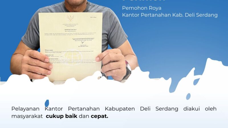 Pelayanan Kantor Pertanahan Deli Serdang Diapresiasi Warga, Pengurusan Roya Dinilai Cepat dan Transparan